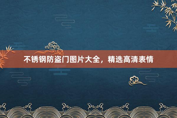 不锈钢防盗门图片大全，精选高清表情