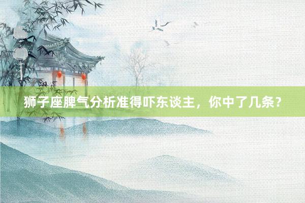 狮子座脾气分析准得吓东谈主，你中了几条？