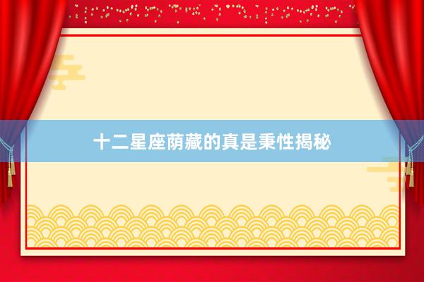 十二星座荫藏的真是秉性揭秘