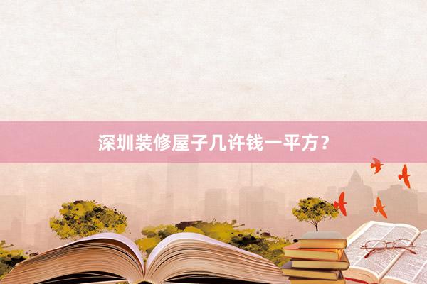 深圳装修屋子几许钱一平方？
