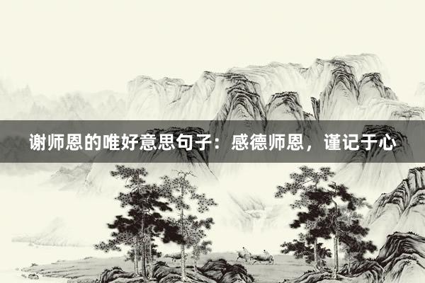 谢师恩的唯好意思句子：感德师恩，谨记于心