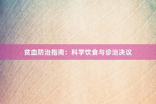 贫血防治指南：科学饮食与诊治决议