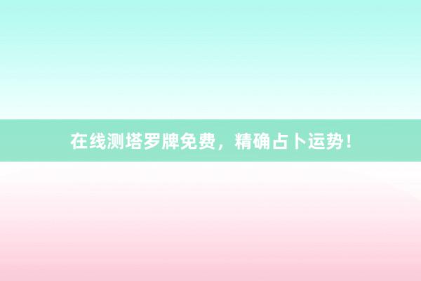 在线测塔罗牌免费，精确占卜运势！