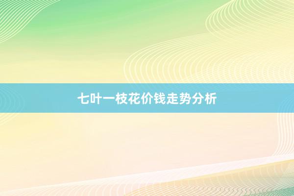 七叶一枝花价钱走势分析