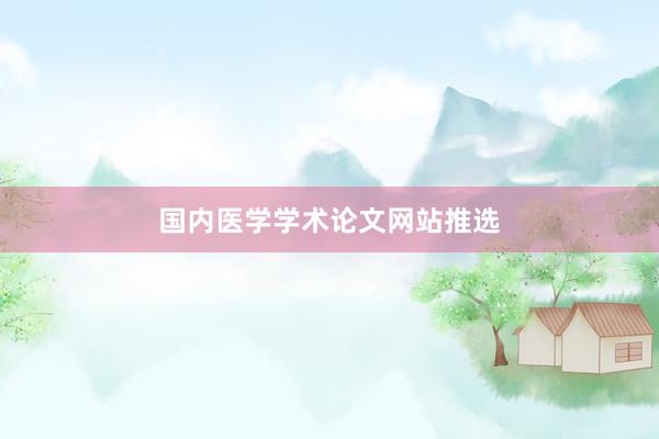 国内医学学术论文网站推选