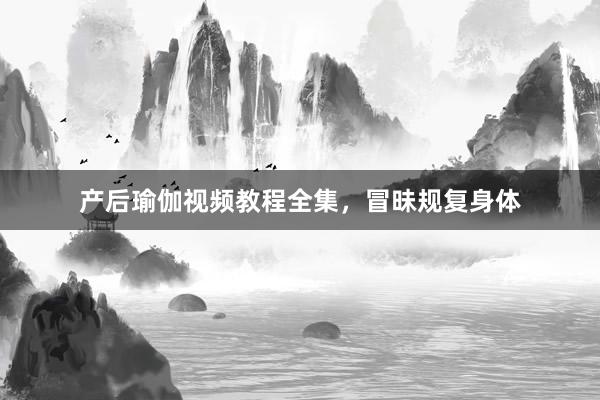产后瑜伽视频教程全集，冒昧规复身体