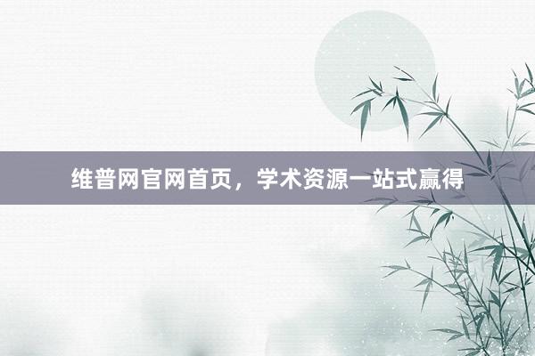 维普网官网首页,学术资源一站式赢得