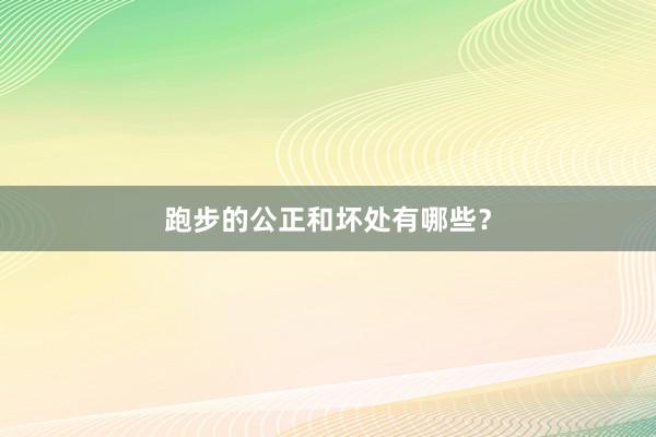跑步的公正和坏处有哪些？