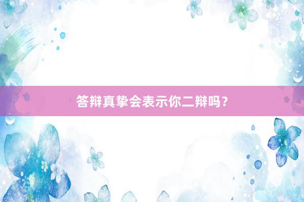 答辩真挚会表示你二辩吗？